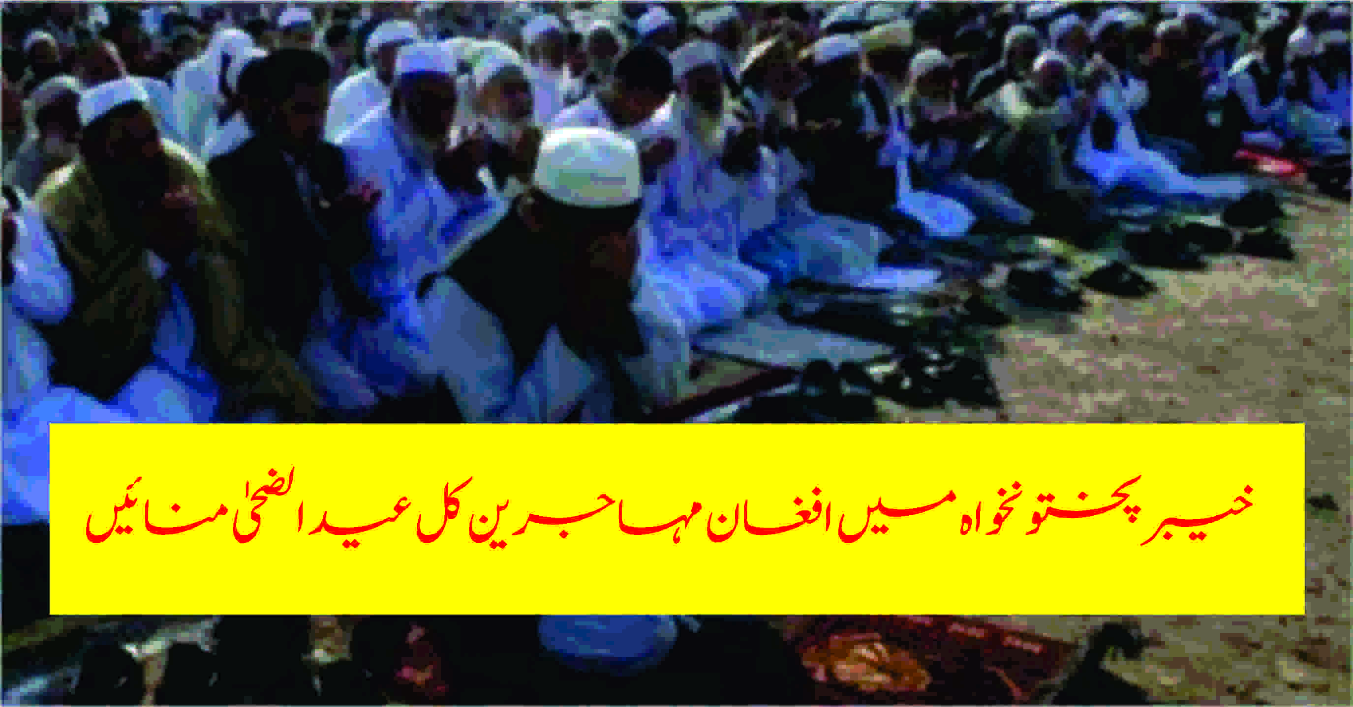 Ø®ÛŒØ¨Ø±Ù¾Ø®ØªÙˆÙ†Ø®ÙˆØ§Û Ù…ÛŒÚº Ø§ÙØºØ§Ù† Ù…ÛØ§Ø¬Ø±ÛŒÙ† Ú©Ù„ عید الضØÛŒÙ° منائیں Ú¯Û’