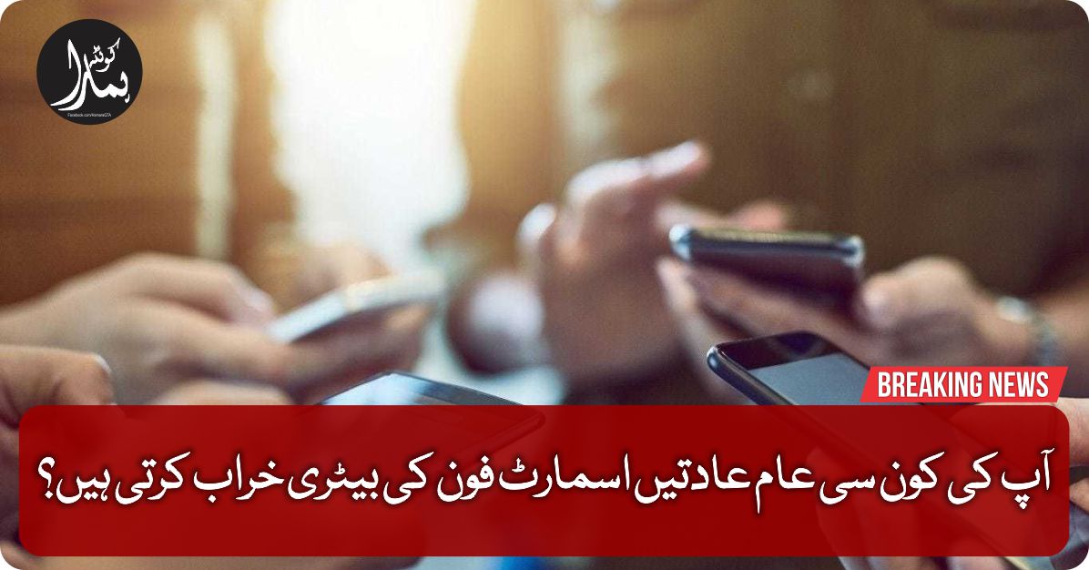 آپ Ú©ÛŒ کون سی عام عادتیں اسمارٹ Ùون Ú©ÛŒ بیٹری خراب کرتی Ûیں؟