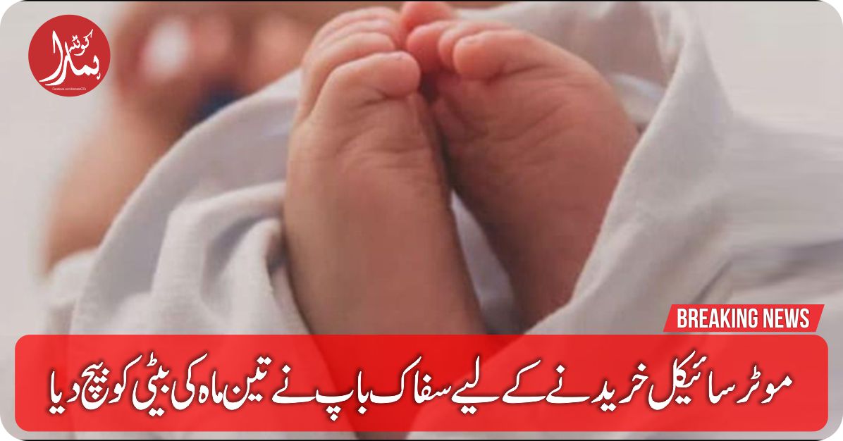 موٹرسائیکل خریدنے Ú©Û’ لیے Ø³ÙØ§Ú© باپ Ù†Û’ 3 Ù…Ø§Û Ú©ÛŒ بیٹی Ú©Ùˆ بیچ دیا